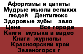 Афоризмы и цитаты. Мудрые мысли великих людей  «Дентилюкс». Здоровые зубы — зало › Цена ­ 293 - Все города Книги, музыка и видео » Книги, журналы   . Красноярский край,Зеленогорск г.